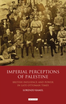 Imperial Perceptions of Palestine : British Influence and Power in Late Ottoman Times