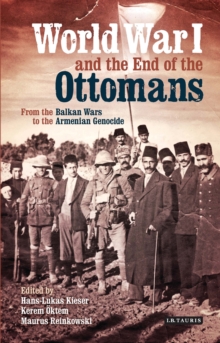 World War I and the End of the Ottomans : From the Balkan Wars to the Armenian Genocide