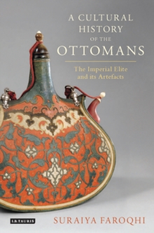 A Cultural History of the Ottomans : The Imperial Elite and its Artefacts