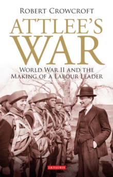 Attlee's War : World War II and the Making of a Labour Leader