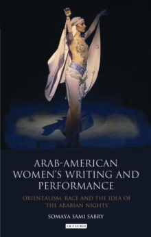 Arab-American Women's Writing and Performance : Orientalism, Race and the Idea of the Arabian Nights