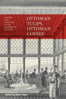 Ottoman Tulips, Ottoman Coffee : Leisure and Lifestyle in the Eighteenth Century