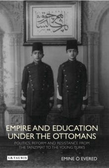 Empire and Education under the Ottomans : Politics, Reform and Resistance from the Tanzimat to the Young Turks