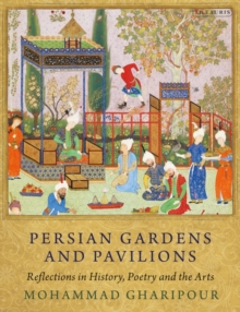 Persian Gardens and Pavilions : Reflections in History, Poetry and the Arts