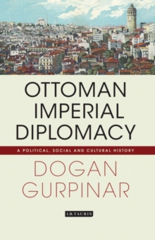 Ottoman Imperial Diplomacy : A Political, Social and Cultural History