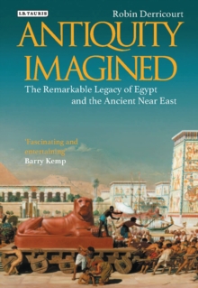 Antiquity Imagined : The Remarkable Legacy of Egypt and the Ancient Near East