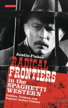 Radical Frontiers in the Spaghetti Western : Politics, Violence and Popular Italian Cinema