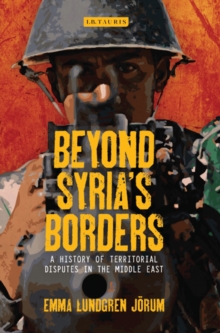 Beyond Syrias Borders : A History of Territorial Disputes in the Middle East