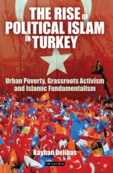 The Rise of Political Islam in Turkey : Urban Poverty, Grassroots Activism and Islamic Fundamentalism