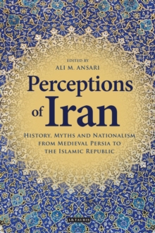 Perceptions of Iran : History, Myths and Nationalism from Medieval Persia to the Islamic Republic