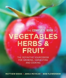 The Complete Book of Vegetables, Herbs & Fruit : The Definitive Sourcebook for Growing, Harvesting and Cooking, Hardback Book The Complete Book of Vegetables, Herbs & Fruit : The Definitive Sourcebook for Growing, Harvesting and Cooking, Hardback Book
