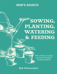 Bob's Basics: Sowing, Planting, Watering, Paperback / softback Book Bob's Basics: Sowing, Planting, Watering, Paperback / softback Book