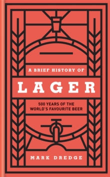 A Brief History of Lager : 500 Years of the World's Favourite Beer, Hardback Book A Brief History of Lager : 500 Years of the World's Favourite Beer, Hardback Book