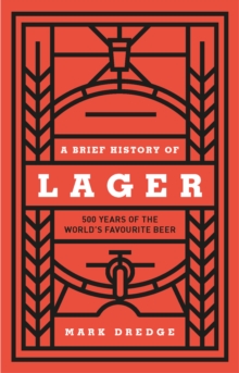 A Brief History of Lager : 500 Years of the World's Favourite Beer