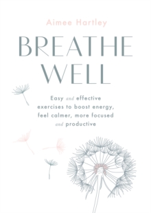 Breathe Well : Easy And Effective Exercises To Boost energy, Feel calmer, More Focused And Productive