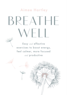 Breathe Well : Easy and effective exercises to boost energy, feel calmer, more focused and productive