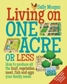 Living on One Acre or Less : How to produce all the fruit, veg, meat, fish and eggs your family needs