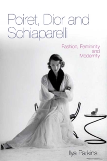 Poiret, Dior and Schiaparelli : Fashion, Femininity and Modernity