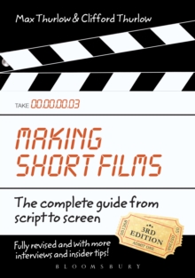 Making Short Films, Third Edition : The Complete Guide from Script to Screen