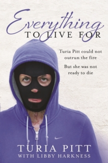 Everything to Live For : The Inspirational Story of Turia Pitt