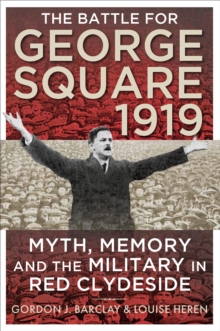 The Battle for George Square 1919 : Myth, Memory and the Military in Red Clydeside