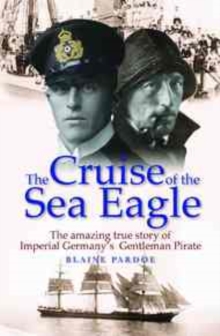 The Cruise of the Sea Eagle : The Story of Imperial Germany's Gentleman Pirate, Paperback Book The Cruise of the Sea Eagle : The Story of Imperial Germany's Gentleman Pirate, Paperback Book