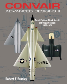 Convair Advanced Designs II : Secret Fighters, Attack Aircraft, and Unique Concepts 1929-1973, Hardback Book Convair Advanced Designs II : Secret Fighters, Attack Aircraft, and Unique Concepts 1929-1973, Hardback Book