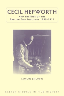 Cecil Hepworth and the Rise of the British Film Industry 1899-1911, Hardback Book Cecil Hepworth and the Rise of the British Film Industry 1899-1911, Hardback Book