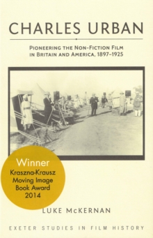 Charles Urban : Pioneering the Non-Fiction Film in Britain and America, 1897 - 1925