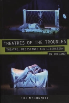 Theatres of the Troubles : Theatre, Resistance and Liberation in Ireland