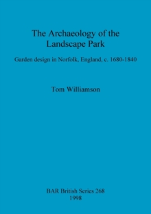 The archaeology of the landscape park : Garden design in Norfolk, England, c. 1680-1840, Paperback / softback Book The archaeology of the landscape park : Garden design in Norfolk, England, c. 1680-1840, Paperback / softback Book