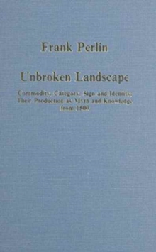 Unbroken Landscape : Commodity, Category, Sign and Identity; Their Production as Myth and Knowledge from 1500, Hardback Book Unbroken Landscape : Commodity, Category, Sign and Identity; Their Production as Myth and Knowledge from 1500, Hardback Book