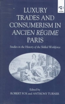 Luxury Trades and Consumerism in Ancien Regime Paris : Studies in the History of the Skilled Workforce, Hardback Book Luxury Trades and Consumerism in Ancien Regime Paris : Studies in the History of the Skilled Workforce, Hardback Book