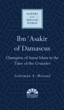 Ibn 'Asakir of Damascus : Champion of Sunni Islam in the Time of the Crusades