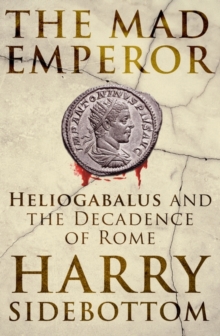 The Mad Emperor : Heliogabalus and the Decadence of Rome