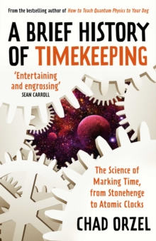 A Brief History of Timekeeping : The Science of Marking Time, from Stonehenge to Atomic Clocks