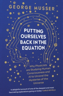 Putting Ourselves Back in the Equation : Why Physicists Are Studying Human Consciousness and AI to Unravel the Mysteries of the Universe