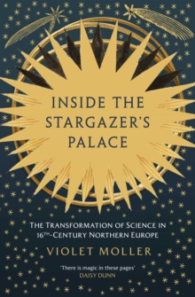 Inside the Stargazer's Palace : The Transformation of Science in 16th-Century Northern Europe