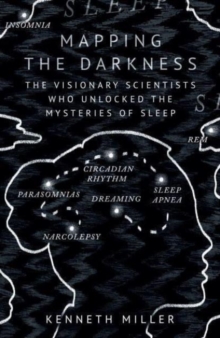 Mapping the Darkness : The Visionary Scientists Who Unlocked the Mysteries of Sleep