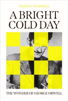 A Bright Cold Day : The Wonder of George Orwell
