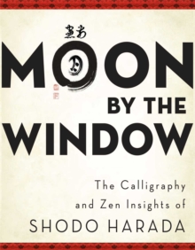 Moon by the Window : The Calligraphy and Zen Insights of Shodo Harada