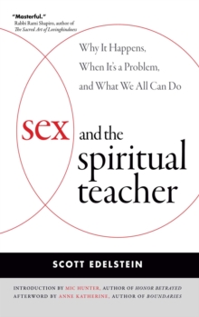 Sex and the Spiritual Teacher : Why It Happens, When It's a Problem, and What We All Can Do