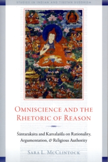Omniscience and the Rhetoric of Reason : Rationality, Argumentation, and Religious Authority in Santaraksita's Tattvasamgraha and Kamalasila's Panjika, Paperback / softback Book Omniscience and the Rhetoric of Reason : Rationality, Argumentation, and Religious Authority in Santaraksita's Tattvasamgraha and Kamalasila's Panjika, Paperback / softback Book