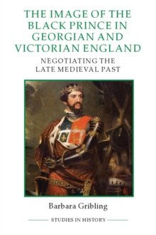 The Image of the Black Prince in Georgian and Victorian England - Negotiating the Late Medieval Past, Hardback Book The Image of the Black Prince in Georgian and Victorian England - Negotiating the Late Medieval Past, Hardback Book