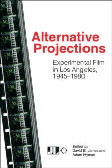 Alternative Projections : Experimental Film in Los Angeles, 1945-1980