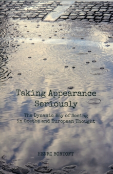 Taking Appearance Seriously : The Dynamic Way Of Seeing In Goethe And European Thought