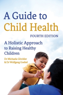 A Guide to Child Health : A Holistic Approach to Raising Healthy Children, Paperback Book A Guide to Child Health : A Holistic Approach to Raising Healthy Children, Paperback Book