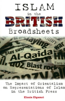 Islam in the British Broadsheets : The Impact of Orientalism on Representations of Islam in the British Press, Hardback Book Islam in the British Broadsheets : The Impact of Orientalism on Representations of Islam in the British Press, Hardback Book