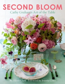 Second Bloom : Cathy Graham's Art of the Table, Hardback Book Second Bloom : Cathy Graham's Art of the Table, Hardback Book
