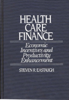 Health Care Finance : Economic Incentives and Productivity Enhancement, Hardback Book Health Care Finance : Economic Incentives and Productivity Enhancement, Hardback Book